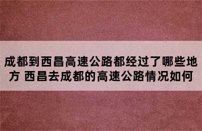 成都到西昌高速公路都经过了哪些地方 西昌去成都的高速公路情况如何